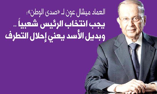 العماد ميشال عون لـ «صدى الوطن»: يجب انتخاب الرئيس شعبياً  .. وبديل الأسد يعني إحلال التطرف