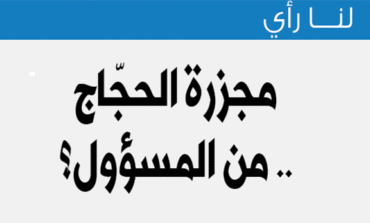 مجزرة‭ ‬الحجّاج‭ .. ‬من‭ ‬المسؤول؟