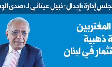 رئيس مجلس إدارة «إيدال» نبيل عيتاني لـ«صدى الوطن» الاستثمار في لبنان اليوم فرصة ذهبية أمام المغتربين