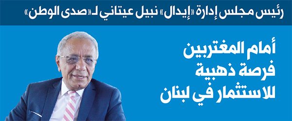 رئيس مجلس إدارة «إيدال» نبيل عيتاني لـ«صدى الوطن» الاستثمار في لبنان اليوم فرصة ذهبية أمام المغتربين