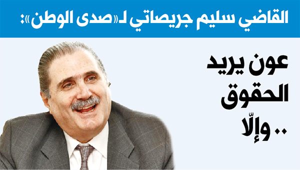 القاضي سليم جريصاتي لـ«صدى الوطن»: عون يريد الحقوق وإلاّ.. تصعيد متدرّج