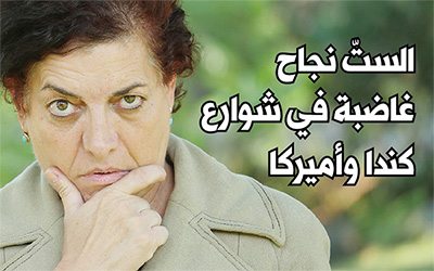 الستّ نجاح  غاضبة في شوارع كندا وأميركا